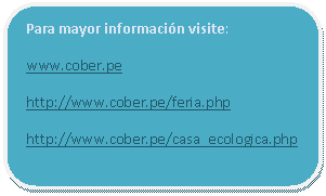 Rectángulo redondeado: Para mayor información visite:  www.cober.pe  http://www.cober.pe/feria.php  http://www.cober.pe/casa_ecologica.php    